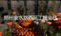 郑州金水路西延工程全线预计明年底完工
