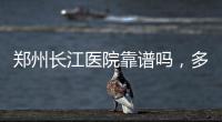 郑州长江医院靠谱吗，多年不孕到长江科学怀孕