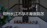 郑州长江不孕不育医院怎么样，专家讲解输卵管造影有哪些注意事项