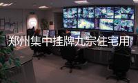 郑州集中挂牌九宗住宅用地 拍卖将首用熔断机制