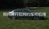  郑州限行后网约车司机接单量暴增 滴滴司机一天收入近500