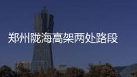 郑州陇海高架两处路段 下周两天夜封闭6小时