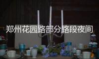 郑州花园路部分路段夜间施工 时间持续2个月左右