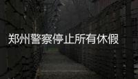 郑州警察停止所有休假 《一封家书》惹网友泪奔