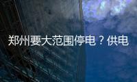 郑州要大范围停电？供电公司辟谣：没这事儿