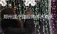 郑州这个路段将停水两天 附近居民请提前存水