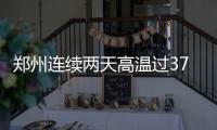 郑州连续两天高温过37℃ 10年来今年高温只排第8