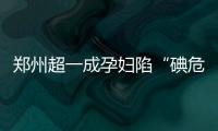 郑州超一成孕妇陷“碘危机” 胎儿缺碘会导致脑损伤