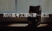 郑州高考文理科第一名出炉 文科第一名颜值超高