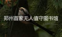郑州首家无人值守图书馆开业 这里24小时对你开放