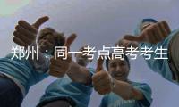 郑州：同一考点高考考生超过50名可定制公交