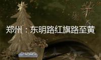 郑州：东明路红旗路至黄河路段机动车断行1周