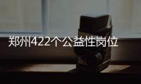 郑州422个公益性岗位招聘 能看书逗小孩赏鸟
