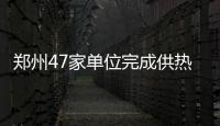  郑州47家单位完成供热并网验收 面积约370万平米