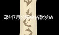 郑州7月公积金贷款发放7.9亿 相当于去年两个月
