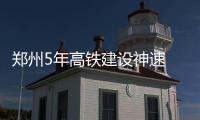 郑州5年高铁建设神速 北上南下弹指一挥间