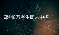 郑州8万考生周末中招“赶考” 37个考点公布