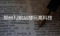 郑州T2航站楼玩高科技 验指纹扫描脸4秒通关