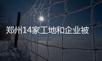 郑州14家工地和企业被通报 看看谁在顶风违纪为蓝天添霾