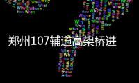 郑州107辅道高架桥进入冲刺阶段 年底前有望通车