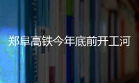  郑阜高铁今年底前开工河南境内设8站 5座在周口