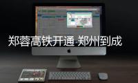 郑蓉高铁开通 郑州到成都每天9对高铁