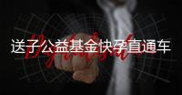 送子公益基金快孕直通车启动符合条件不孕不育患者可免费治疗