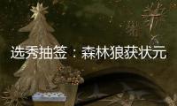  选秀抽签：森林狼获状元 榜眼探花分属湖人76人