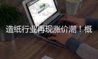 造纸行业再现涨价潮！概念股盘点出炉（名单）