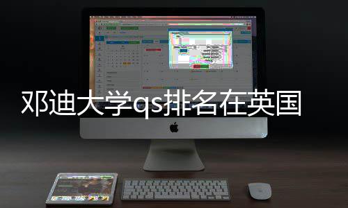 邓迪大学qs排名在英国高校中处于怎样位置 高校这为其QS总分提供支撑