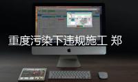 重度污染下违规施工 郑州这个工地被罚2万元