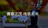 青春正茂 传承未来