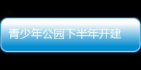 青少年公园下半年开建 郑州市园林局已召开设计研讨会