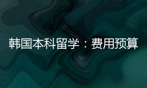 韩国本科留学：费用预算 