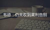 韦德：仍未收到莱利告别信 割舍不下13年兄弟情