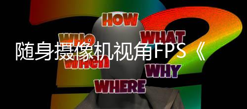 随身摄像机视角FPS《Better Than Dead》定档5月12日 随身摄像并握有一份必杀名单