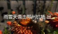 雨雪天袭击郑州机场 出港航班延误百余班
