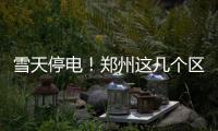  雪天停电！郑州这几个区的小伙伴儿千万挺住