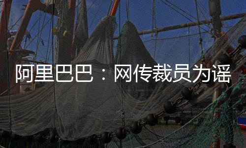 骑勇划水终给列强机会 赛季末格局大波动成定局 阿里阿里将“大裁员20%左右”