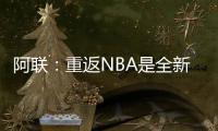 阿联：重返NBA是全新开始 不知新赛季是否首发