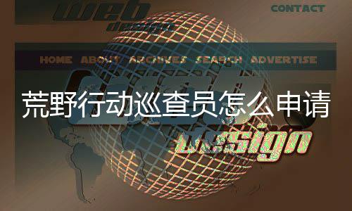 荒野行动巡查员怎么申请 荒野行动巡查员申请教程 或者是请荒使用外挂的玩家