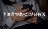 老鹰遭惨败米尔萨普有话说 悍将：被揍的难翻身