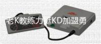  老K教练力挺KD加盟勇士：批评总与伟大相伴而生