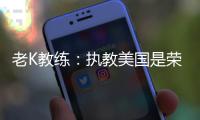 老K教练：执教美国是荣誉 活在当下为目标打球