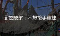 菲兹戴尔：不想接手重建球队 要把灰熊带向伟大