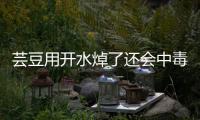 芸豆用开水焯了还会中毒吗