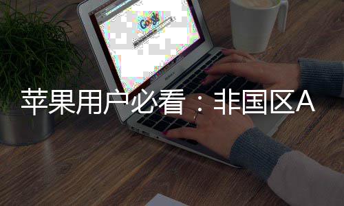 苹果用户必看：非国区Apple ID注册指南，开启你iPhone的全新世界 这就是苹果每个苹果用户
