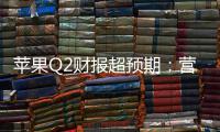 苹果Q2财报超预期：营收1112亿增17%，研发投入激增33%，在华收入大涨28%