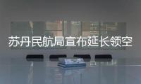  苏丹民航局宣布延长领空关闭时间至6月15日