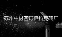  苏州中材签订伊拉克砖厂EPC+O&M合同